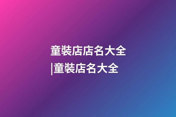 童裝店店名大全|童裝店名大全-第1張-店鋪起名-玄機派